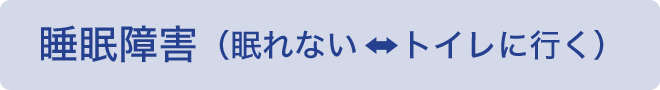 睡眠障害（眠れない↔トイレに行く） 